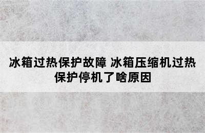 冰箱过热保护故障 冰箱压缩机过热保护停机了啥原因